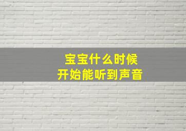 宝宝什么时候开始能听到声音