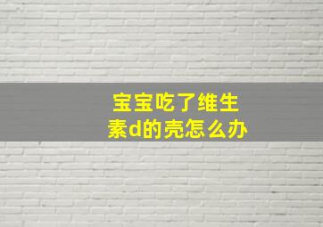 宝宝吃了维生素d的壳怎么办