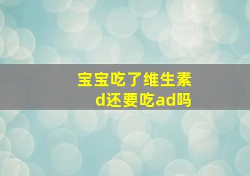 宝宝吃了维生素d还要吃ad吗