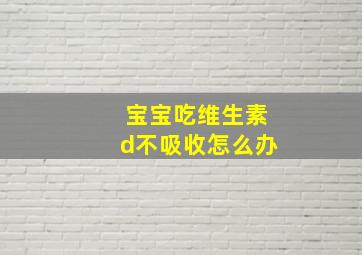 宝宝吃维生素d不吸收怎么办