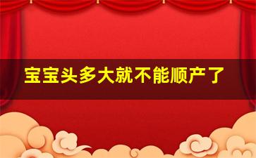 宝宝头多大就不能顺产了