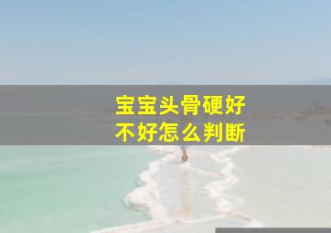 宝宝头骨硬好不好怎么判断