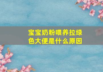 宝宝奶粉喂养拉绿色大便是什么原因