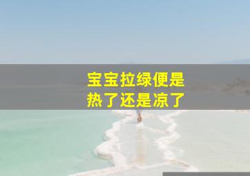 宝宝拉绿便是热了还是凉了