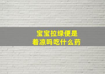 宝宝拉绿便是着凉吗吃什么药