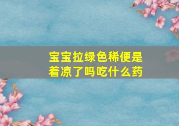 宝宝拉绿色稀便是着凉了吗吃什么药