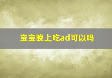 宝宝晚上吃ad可以吗