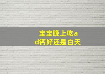 宝宝晚上吃ad钙好还是白天