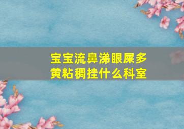 宝宝流鼻涕眼屎多黄粘稠挂什么科室