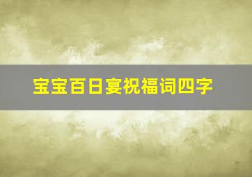 宝宝百日宴祝福词四字