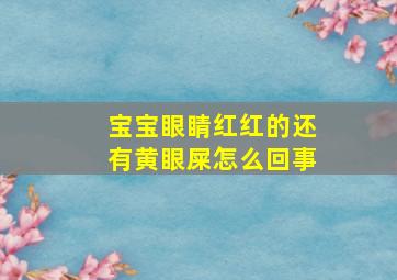 宝宝眼睛红红的还有黄眼屎怎么回事