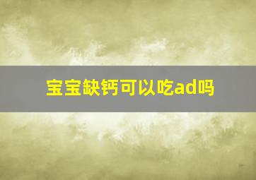 宝宝缺钙可以吃ad吗