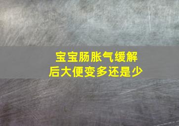 宝宝肠胀气缓解后大便变多还是少