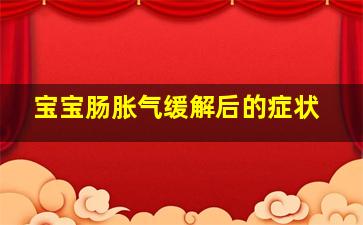 宝宝肠胀气缓解后的症状