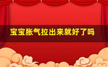 宝宝胀气拉出来就好了吗