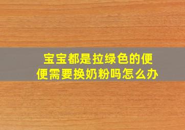 宝宝都是拉绿色的便便需要换奶粉吗怎么办