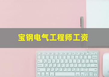 宝钢电气工程师工资