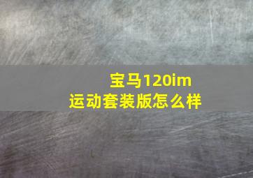 宝马120im运动套装版怎么样