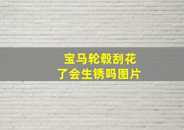 宝马轮毂刮花了会生锈吗图片