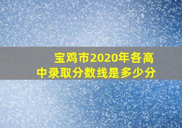 宝鸡市2020年各高中录取分数线是多少分