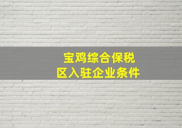 宝鸡综合保税区入驻企业条件