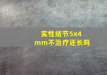 实性结节5x4mm不治疗还长吗