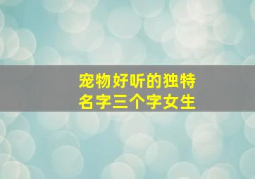 宠物好听的独特名字三个字女生