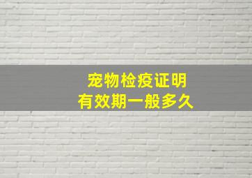 宠物检疫证明有效期一般多久