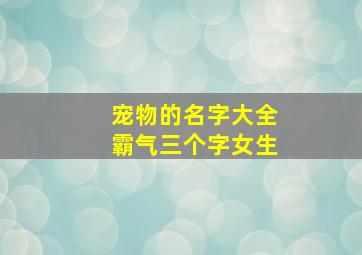 宠物的名字大全霸气三个字女生