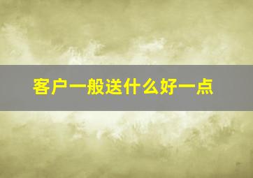 客户一般送什么好一点