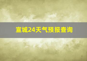 宣城24天气预报查询