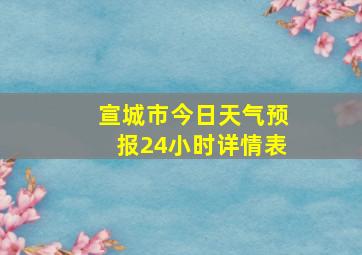 宣城市今日天气预报24小时详情表