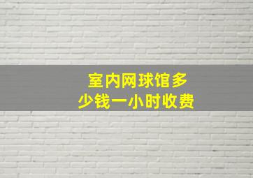 室内网球馆多少钱一小时收费