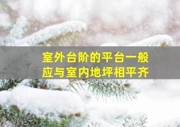 室外台阶的平台一般应与室内地坪相平齐