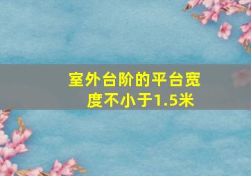 室外台阶的平台宽度不小于1.5米