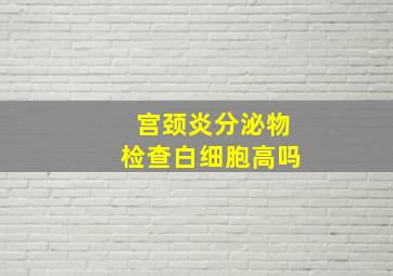 宫颈炎分泌物检查白细胞高吗