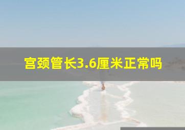 宫颈管长3.6厘米正常吗