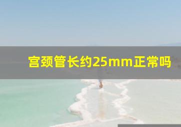 宫颈管长约25mm正常吗