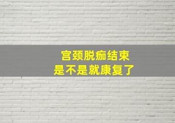 宫颈脱痂结束是不是就康复了