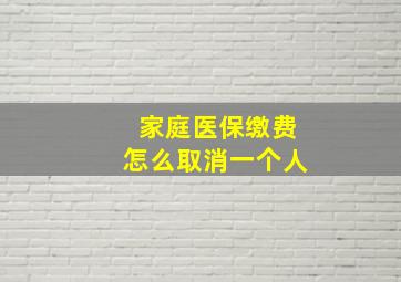 家庭医保缴费怎么取消一个人