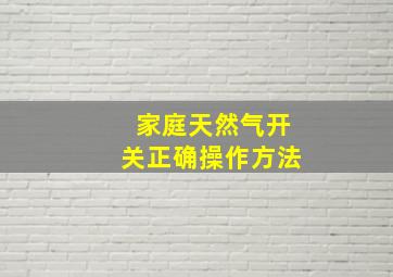 家庭天然气开关正确操作方法