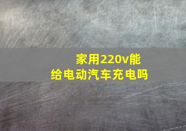 家用220v能给电动汽车充电吗