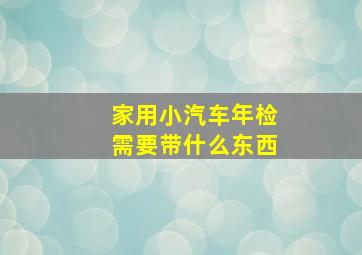 家用小汽车年检需要带什么东西