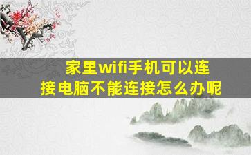 家里wifi手机可以连接电脑不能连接怎么办呢