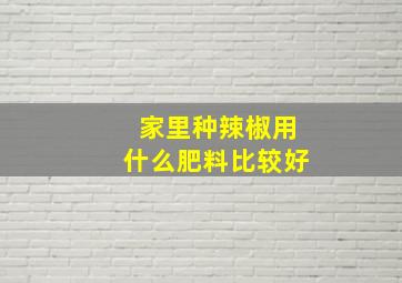 家里种辣椒用什么肥料比较好