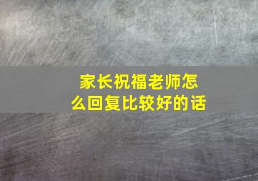 家长祝福老师怎么回复比较好的话