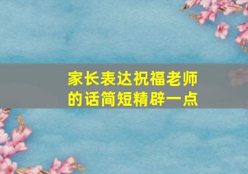 家长表达祝福老师的话简短精辟一点