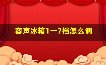 容声冰箱1一7档怎么调