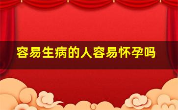 容易生病的人容易怀孕吗