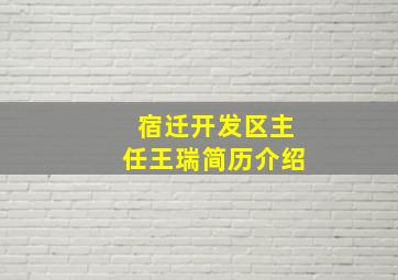 宿迁开发区主任王瑞简历介绍